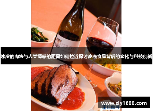 冰冷的肉块与人类情感的距离如何拉近探讨冷冻食品背后的文化与科技创新 冰冷的肉块与人类情感的距离如何拉近探讨冷冻食品背后的文化与科技创新