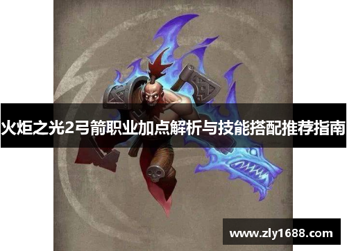 火炬之光2弓箭职业加点解析与技能搭配推荐指南